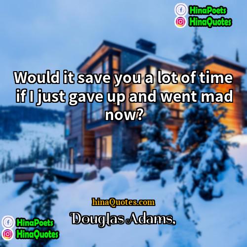 Douglas Adams Quotes | Would it save you a lot of